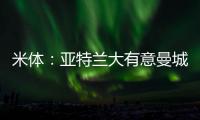 米体：亚特兰大有意曼城22岁中场麦卡蒂，合同剩一年身价2000万欧