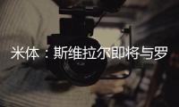 米体
：斯维拉尔即将与罗马续约到2030年，年薪400万欧