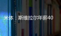 米体：斯维拉尔年薪400万欧，罗马历史第一高薪门将&队内第三高薪