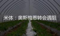 米体：奥斯梅恩转会遇阻，那不勒斯要求银行担保但加拉塔萨雷拒绝