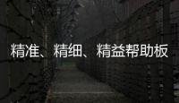精准
、精细
、精益帮助板材企业在市场站稳脚跟