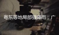粤东等地局部强降雨	，广东全省2个水文站超警戒水位