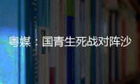 粤媒：国青生死战对阵沙特输球或提前出局