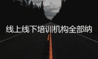 线上线下培训机构全部纳入全国平台监管，教育部最新发文→