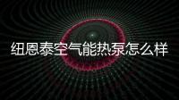 纽恩泰空气能热泵怎么样?