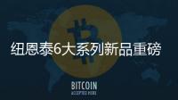 纽恩泰6大系列新品重磅上市，科技加码，实力领航