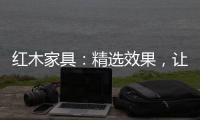 红木家具：精选效果�
，让你爱不释手