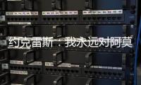 约克雷斯：我永远对阿莫林感激不尽
，他突然离开令我意外但能理解