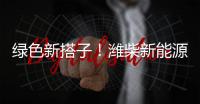 绿色新搭子
！潍柴新能源动力电池助力客户创富路