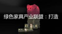 绿色家具产业联盟
：打造绿色、环保、生态�、可循环发展产业链