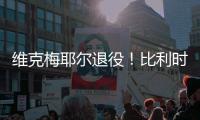 维克梅耶尔退役！比利时双姝传承者的最后一站