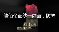 维佰帝窗纱一体窗
	，防蚊防盗，纵享舒适生活