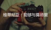 维蒂尼亚：能够与莫德里奇竞技是一种荣幸

，他一直是我的榜样