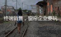 终端销售�，窗帘企业要玩出新花样