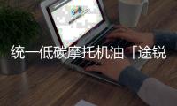 统一低碳摩托机油「途锐PRO」
，劲爆上市 一货难求!