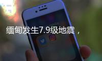 缅甸发生7.9级地震	�，我国云南多地震感明显