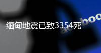 缅甸地震已致3354死4508伤
，另有220人失踪