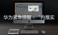 华为紧急提醒：“内推实习”“实习推荐信”“远程实习”等都是假的
！