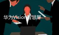 华为Vision智慧屏5系列推出	，售价2799元起