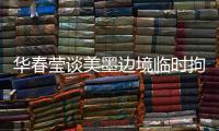 华春莹谈美墨边境临时拘留中心照片
：再次证明强制实施所谓“骨肉分离”是发生在美国