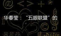 华春莹：“五眼联盟”的嘴脸让人想起当年的八国联军