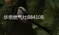 华帝燃气灶B8410B，聚焰猛火菜更香!