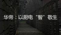 华帝：以厨电“智”敬生活的先锋
