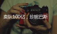 卖队100亿，珍妮巴斯还有五年话事权	，是她在故意针对老詹	？