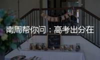南周帮你问	：高考出分在即，志愿填报难题如何破？