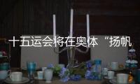 十五运会将在奥体“扬帆起航”�！主创团队透露开幕式设计