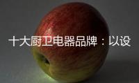 十大厨卫电器品牌
：以设计为核心 实现细分化设计