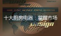 十大厨房电器：掌握市场风向标 呈三大发展特色