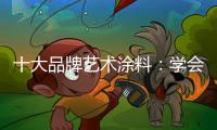 十大品牌艺术涂料：学会合作 才能走好每一步