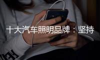 十大汽车照明品牌
：坚持创新,迎接挑战,完胜市场