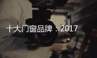 十大门窗品牌：2017年门窗行业的八大预言揭晓