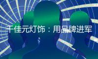 千佳元灯饰�：用品牌进军未来，讲好中国实业故事