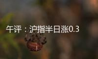 午评：沪指半日涨0.36% 光伏	、稀土、房地产等板块涨幅居前