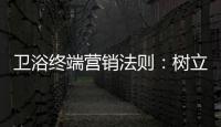 卫浴终端营销法则：树立品牌促进消费