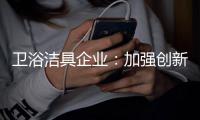 卫浴洁具企业�：加强创新 紧跟互联网大潮