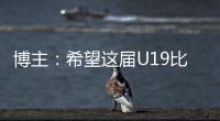 博主：希望这届U19比赛内容 能对国内青少年人才选拔起到警醒作用