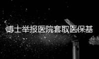 博士举报医院套取医保基金：控费与反控费是协同进化的游戏？丨快评