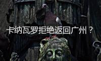卡纳瓦罗拒绝返回广州？直接从多哈飞意大利