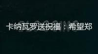 卡纳瓦罗送祝福：希望郑智的征程一切顺利