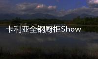 卡利亚全钢厨柜Show，演绎家居风尚