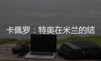卡佩罗�：特奥在米兰的结局令人遗憾 应该给S