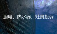 厨电、热水器	、灶具投诉量上升 质量和服务问题突出!