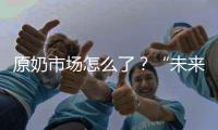 原奶市场怎么了	？“未来可能会杀牛，但不会倒奶”