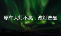 原车大灯不亮，改灯选氙气灯还是LED灯?修车师傅告诉你