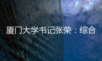 厦门大学书记张荣：综合性大学如何打好“特色突围战”？