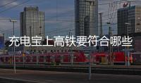 充电宝上高铁要符合哪些条件？国铁集团回应